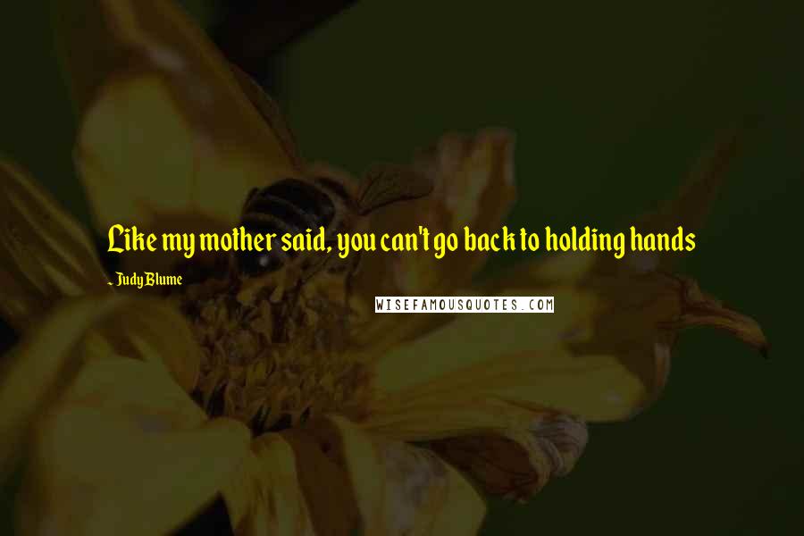 Judy Blume Quotes: Like my mother said, you can't go back to holding hands