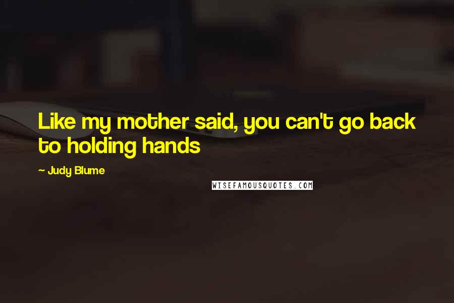 Judy Blume Quotes: Like my mother said, you can't go back to holding hands