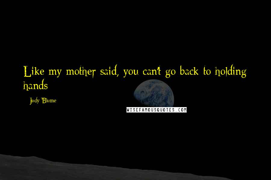 Judy Blume Quotes: Like my mother said, you can't go back to holding hands