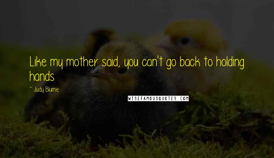 Judy Blume Quotes: Like my mother said, you can't go back to holding hands