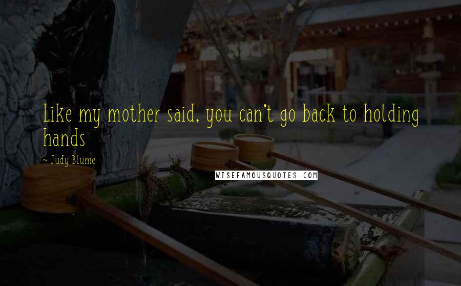 Judy Blume Quotes: Like my mother said, you can't go back to holding hands