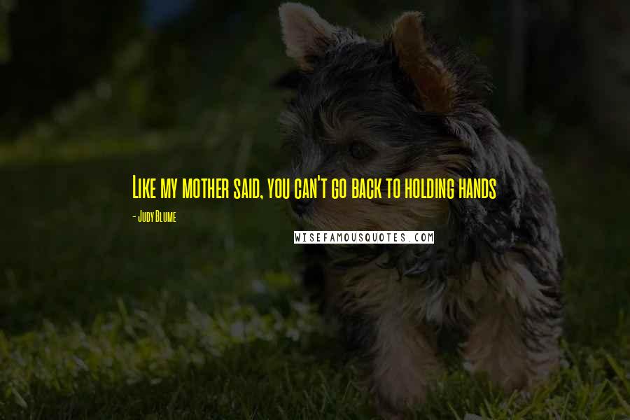 Judy Blume Quotes: Like my mother said, you can't go back to holding hands