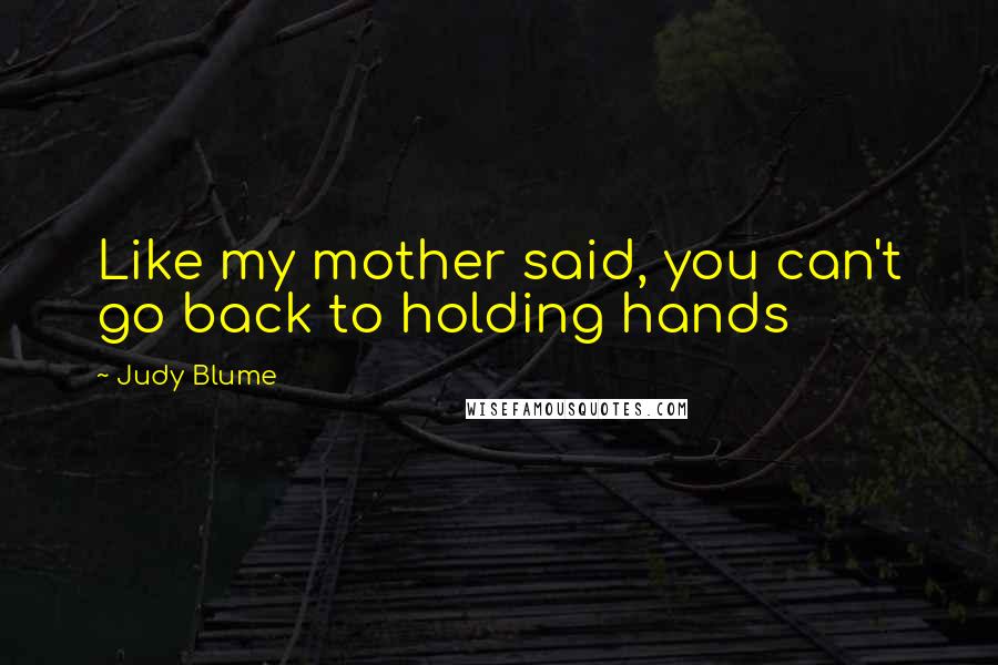 Judy Blume Quotes: Like my mother said, you can't go back to holding hands