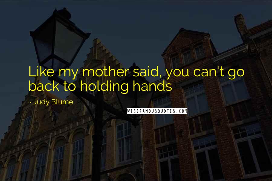 Judy Blume Quotes: Like my mother said, you can't go back to holding hands