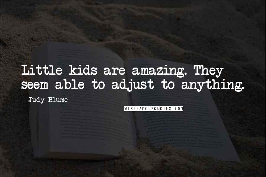 Judy Blume Quotes: Little kids are amazing. They seem able to adjust to anything.