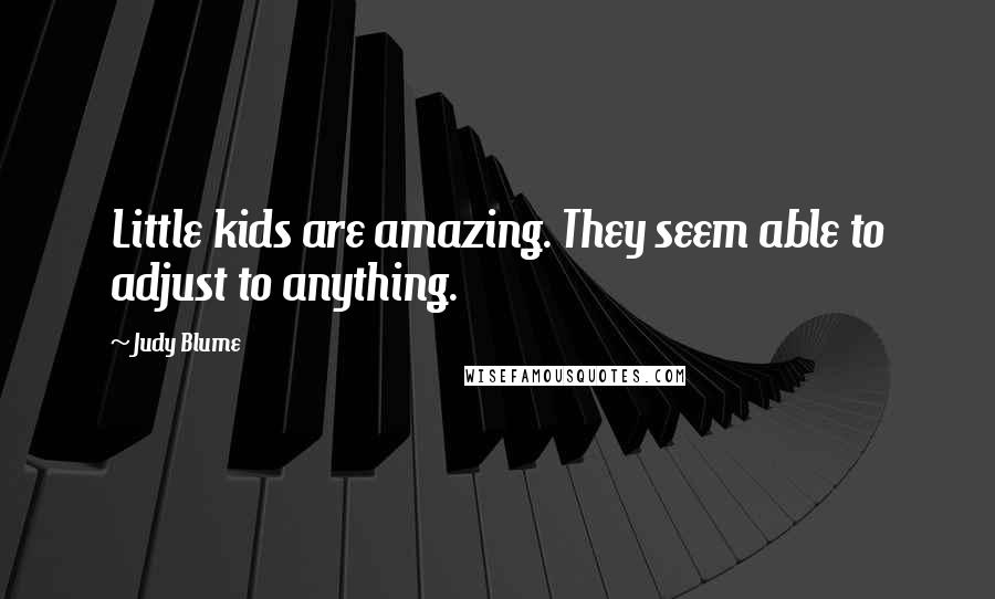 Judy Blume Quotes: Little kids are amazing. They seem able to adjust to anything.