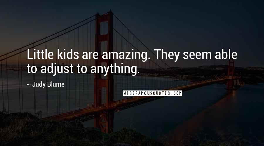 Judy Blume Quotes: Little kids are amazing. They seem able to adjust to anything.