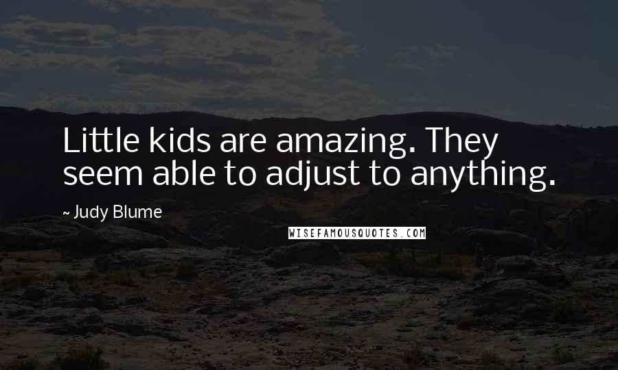 Judy Blume Quotes: Little kids are amazing. They seem able to adjust to anything.