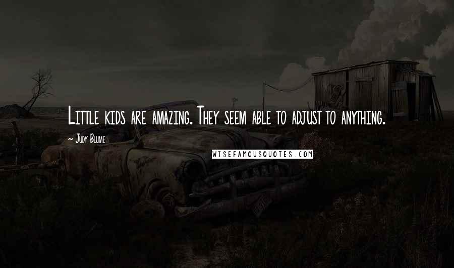 Judy Blume Quotes: Little kids are amazing. They seem able to adjust to anything.