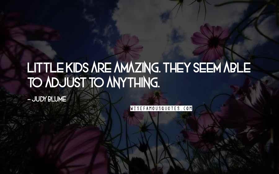 Judy Blume Quotes: Little kids are amazing. They seem able to adjust to anything.