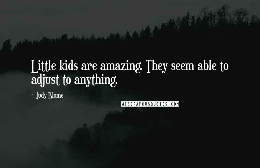 Judy Blume Quotes: Little kids are amazing. They seem able to adjust to anything.