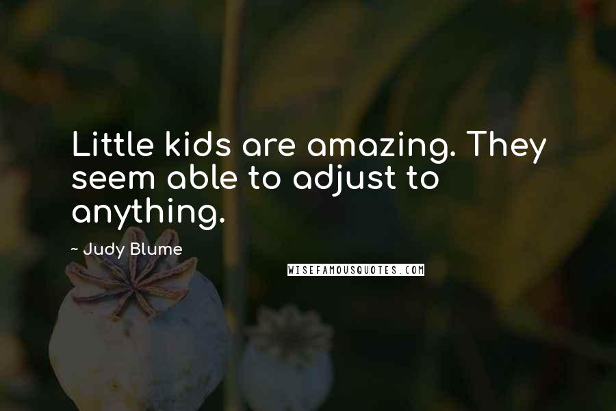 Judy Blume Quotes: Little kids are amazing. They seem able to adjust to anything.