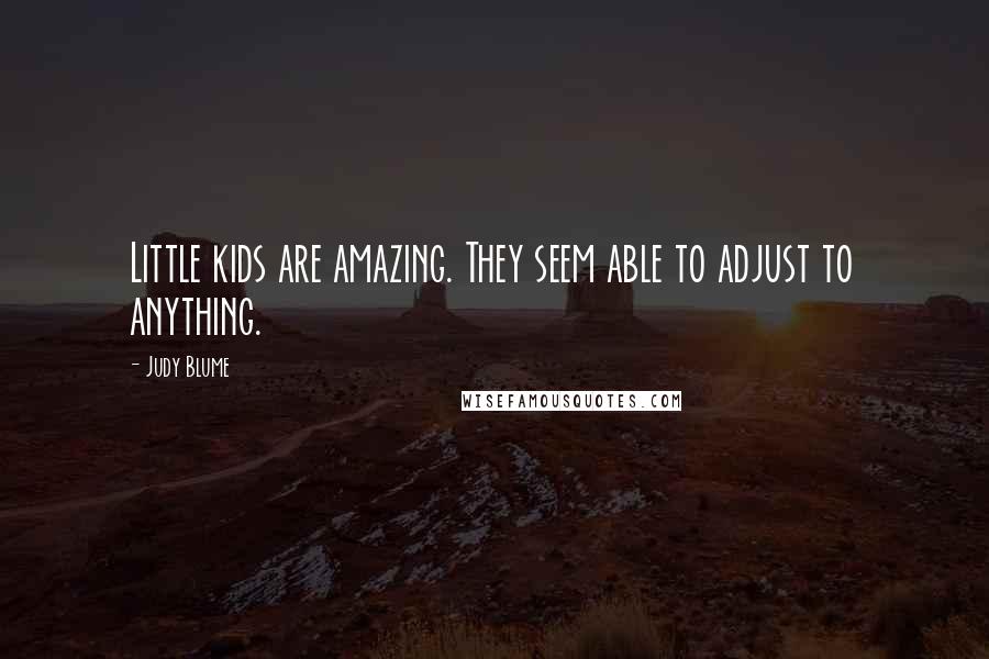 Judy Blume Quotes: Little kids are amazing. They seem able to adjust to anything.