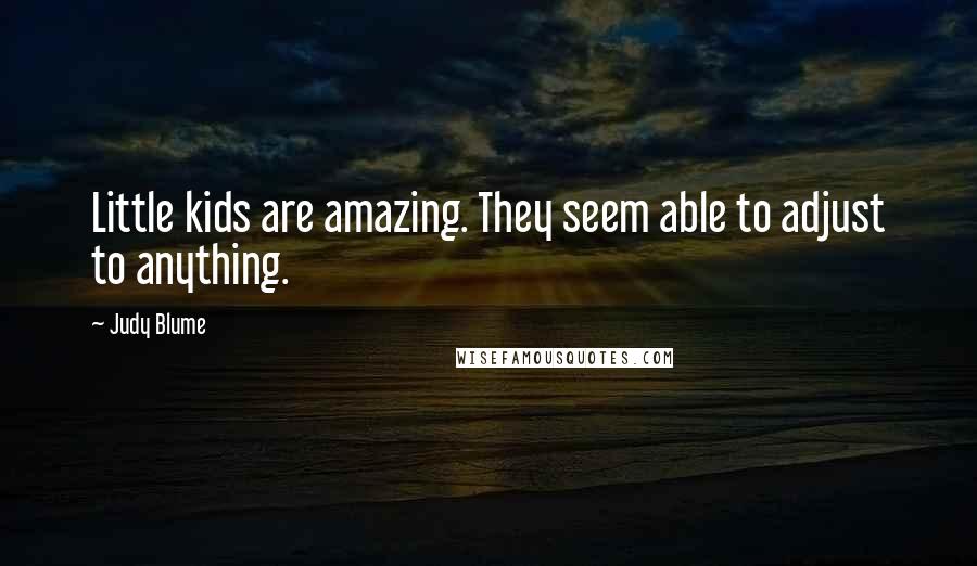 Judy Blume Quotes: Little kids are amazing. They seem able to adjust to anything.