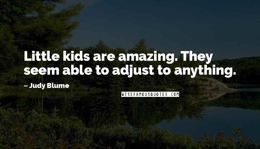 Judy Blume Quotes: Little kids are amazing. They seem able to adjust to anything.