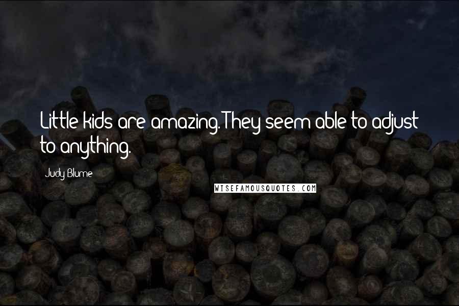 Judy Blume Quotes: Little kids are amazing. They seem able to adjust to anything.