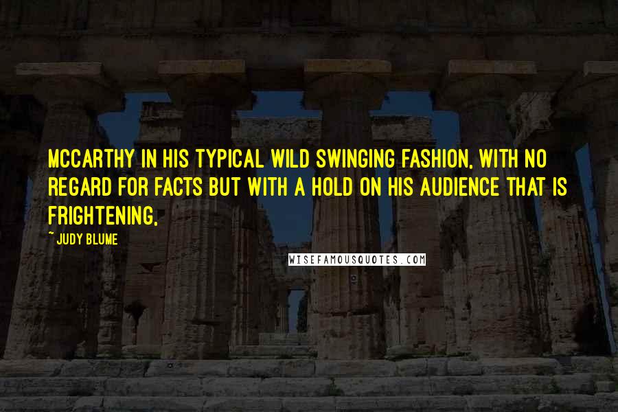 Judy Blume Quotes: McCarthy in his typical wild swinging fashion, with no regard for facts but with a hold on his audience that is frightening,