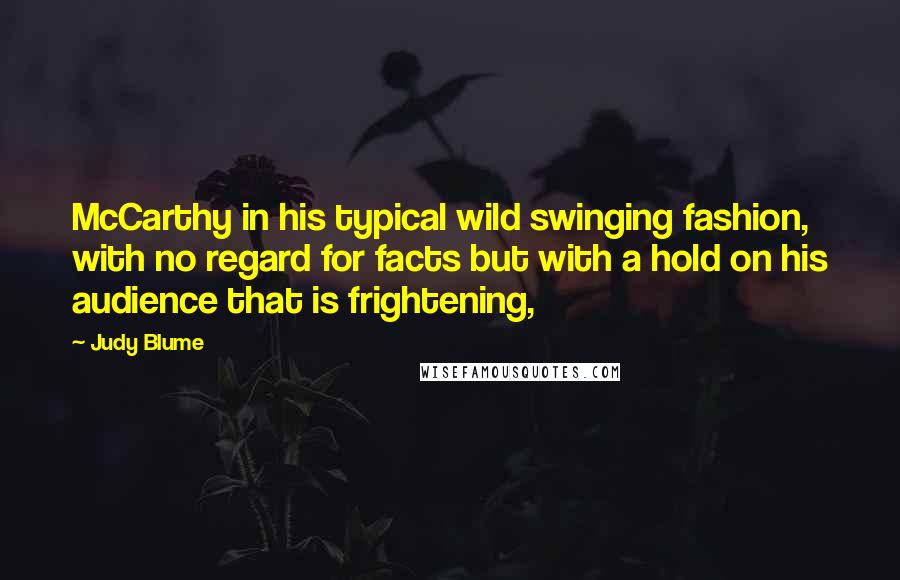 Judy Blume Quotes: McCarthy in his typical wild swinging fashion, with no regard for facts but with a hold on his audience that is frightening,