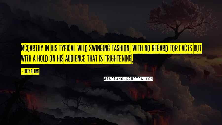 Judy Blume Quotes: McCarthy in his typical wild swinging fashion, with no regard for facts but with a hold on his audience that is frightening,