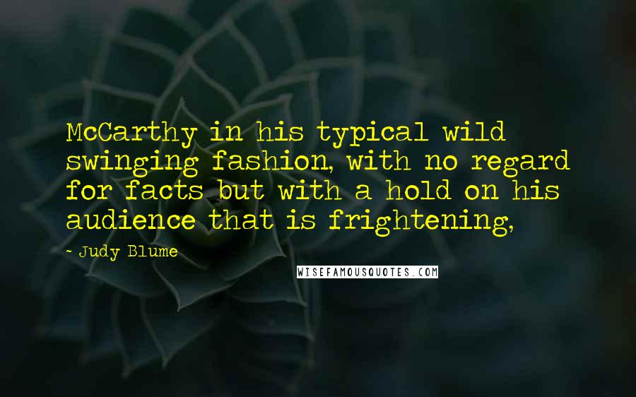 Judy Blume Quotes: McCarthy in his typical wild swinging fashion, with no regard for facts but with a hold on his audience that is frightening,
