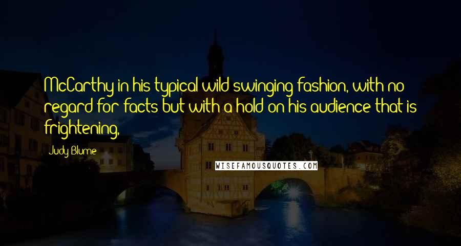 Judy Blume Quotes: McCarthy in his typical wild swinging fashion, with no regard for facts but with a hold on his audience that is frightening,