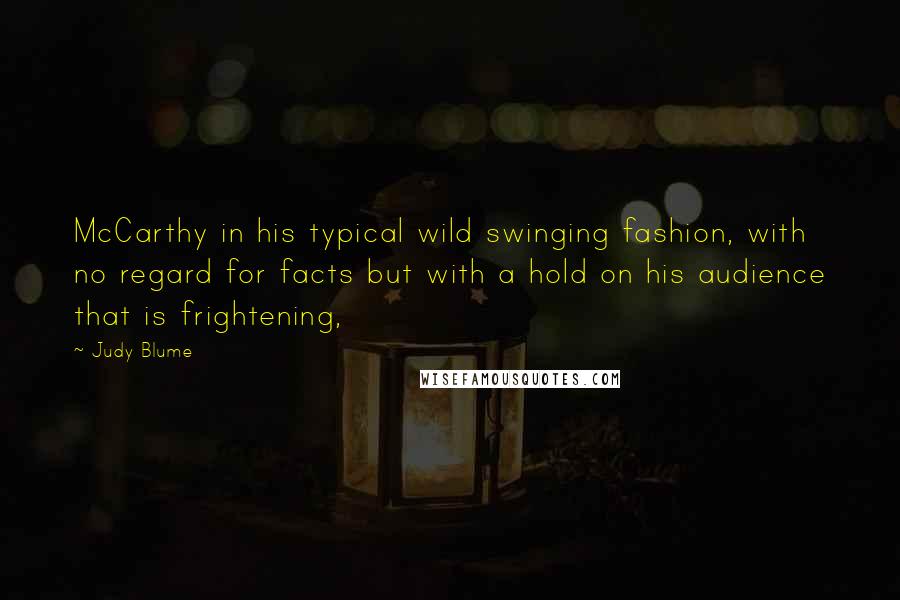 Judy Blume Quotes: McCarthy in his typical wild swinging fashion, with no regard for facts but with a hold on his audience that is frightening,