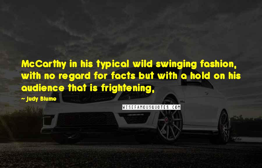 Judy Blume Quotes: McCarthy in his typical wild swinging fashion, with no regard for facts but with a hold on his audience that is frightening,