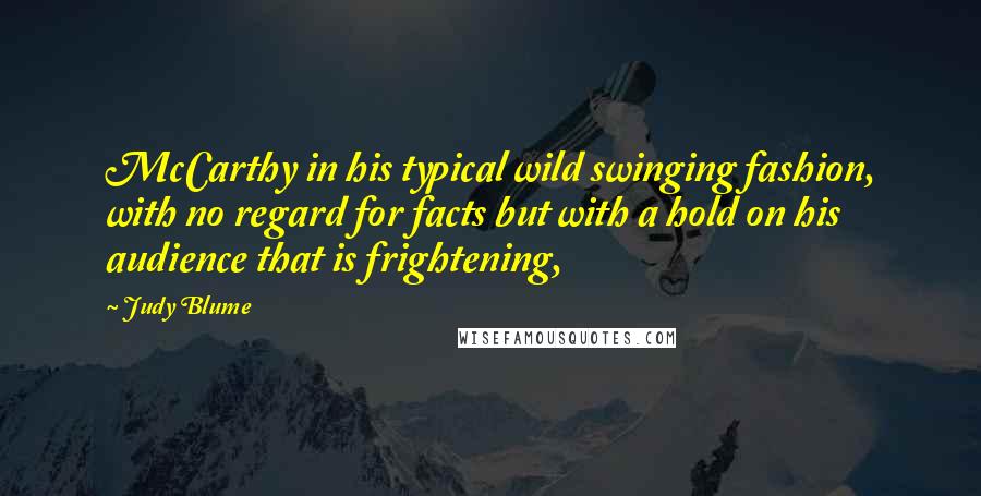 Judy Blume Quotes: McCarthy in his typical wild swinging fashion, with no regard for facts but with a hold on his audience that is frightening,