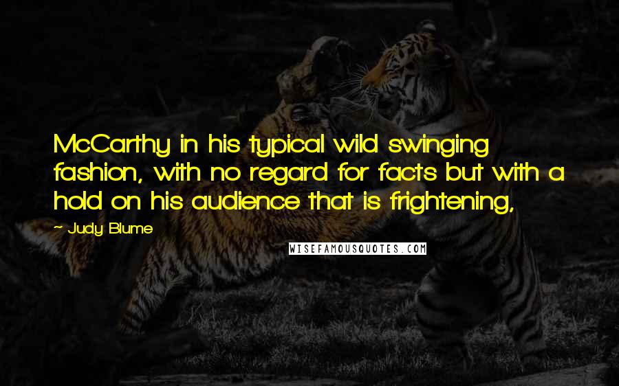 Judy Blume Quotes: McCarthy in his typical wild swinging fashion, with no regard for facts but with a hold on his audience that is frightening,