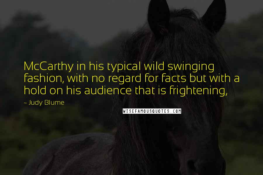 Judy Blume Quotes: McCarthy in his typical wild swinging fashion, with no regard for facts but with a hold on his audience that is frightening,