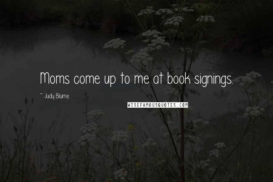 Judy Blume Quotes: Moms come up to me at book signings.