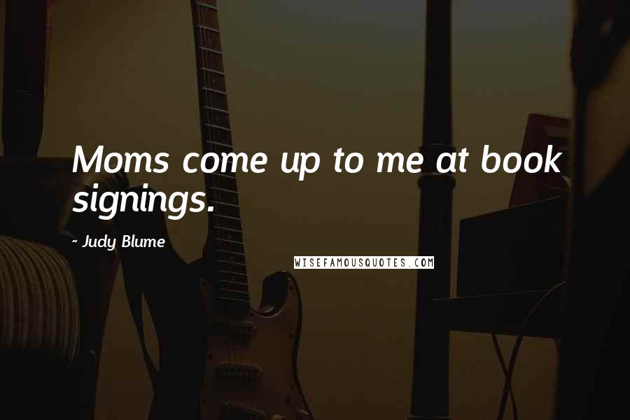 Judy Blume Quotes: Moms come up to me at book signings.