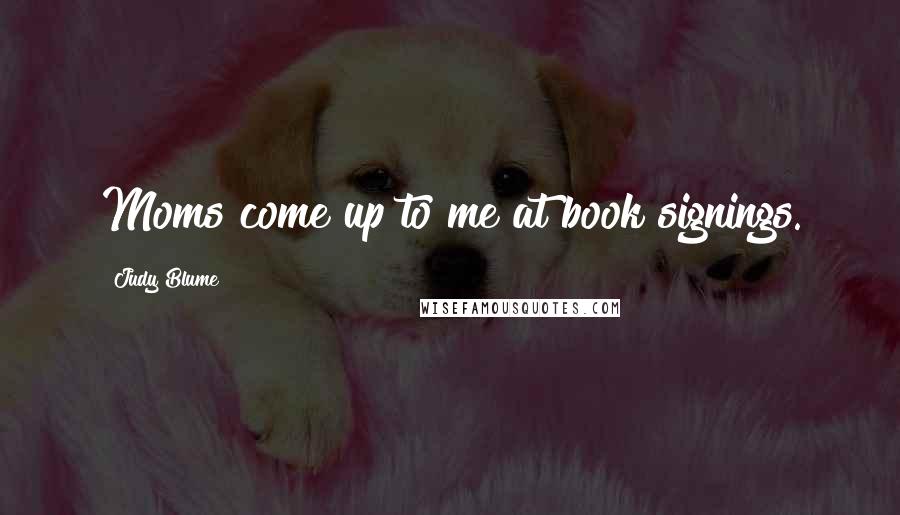 Judy Blume Quotes: Moms come up to me at book signings.