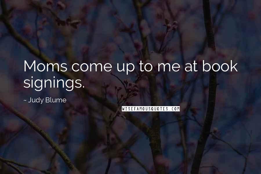 Judy Blume Quotes: Moms come up to me at book signings.