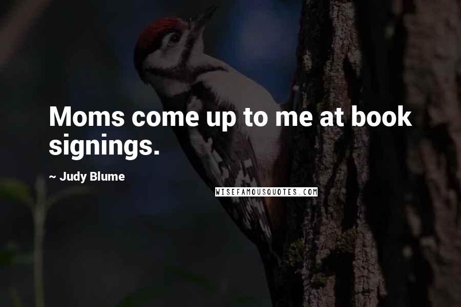 Judy Blume Quotes: Moms come up to me at book signings.