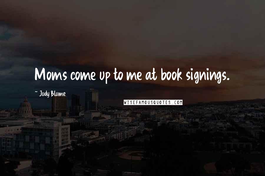 Judy Blume Quotes: Moms come up to me at book signings.