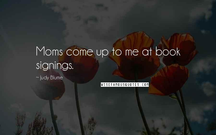 Judy Blume Quotes: Moms come up to me at book signings.