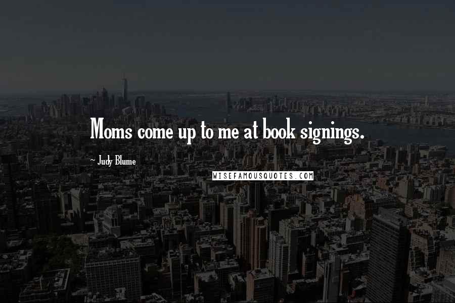 Judy Blume Quotes: Moms come up to me at book signings.