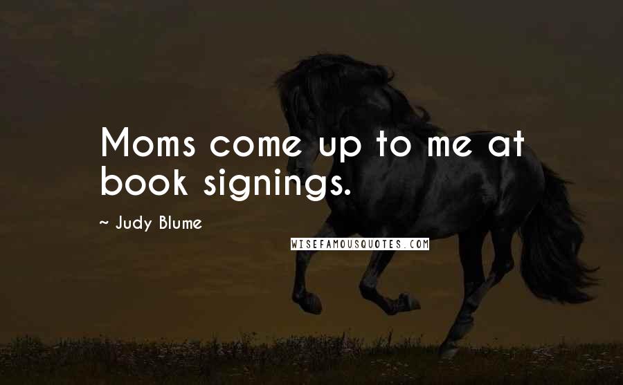 Judy Blume Quotes: Moms come up to me at book signings.