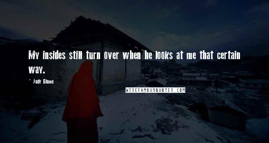 Judy Blume Quotes: My insides still turn over when he looks at me that certain way.