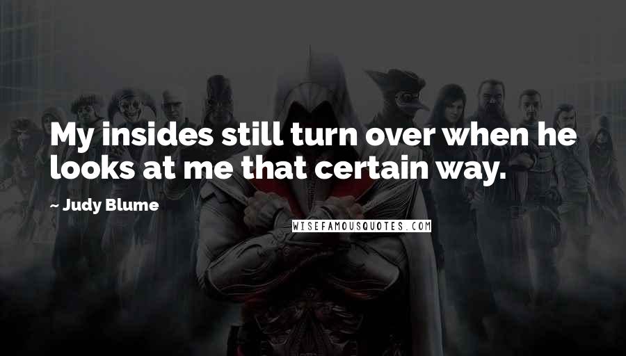 Judy Blume Quotes: My insides still turn over when he looks at me that certain way.