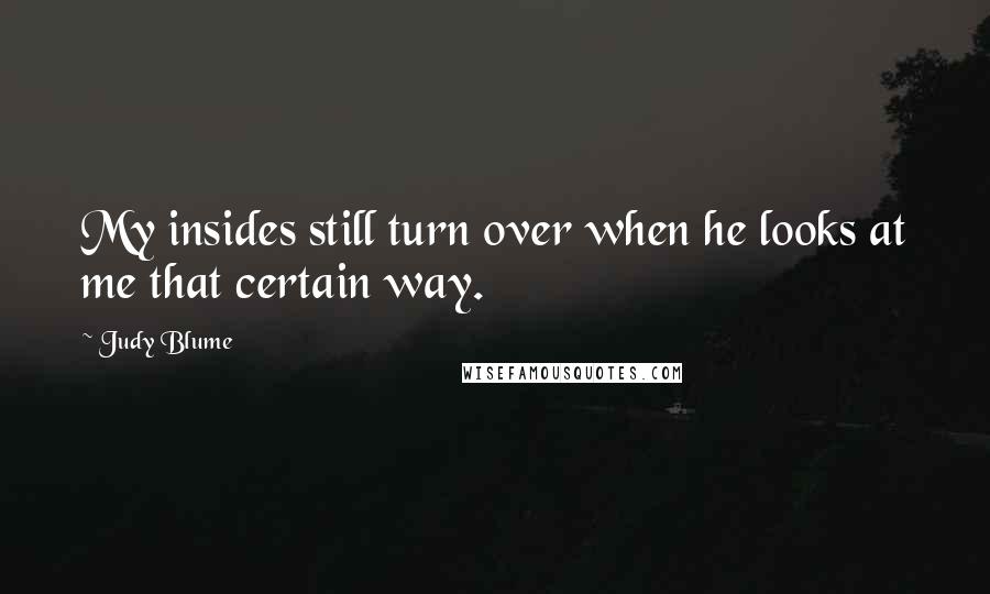 Judy Blume Quotes: My insides still turn over when he looks at me that certain way.