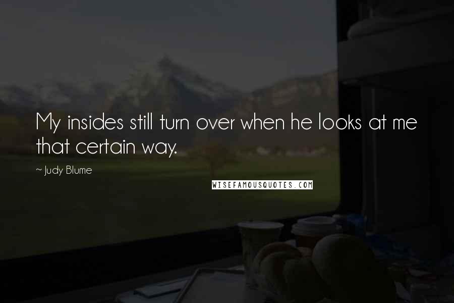 Judy Blume Quotes: My insides still turn over when he looks at me that certain way.