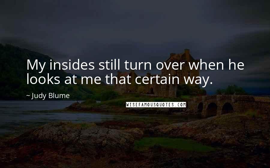 Judy Blume Quotes: My insides still turn over when he looks at me that certain way.