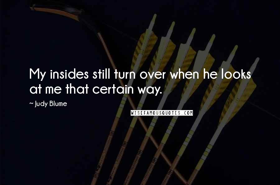 Judy Blume Quotes: My insides still turn over when he looks at me that certain way.