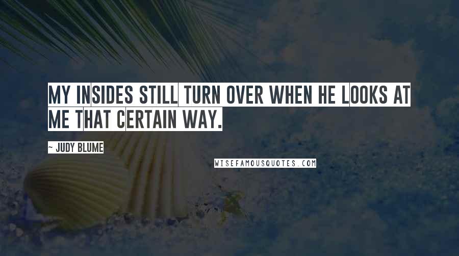 Judy Blume Quotes: My insides still turn over when he looks at me that certain way.