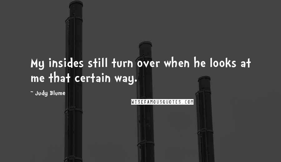 Judy Blume Quotes: My insides still turn over when he looks at me that certain way.