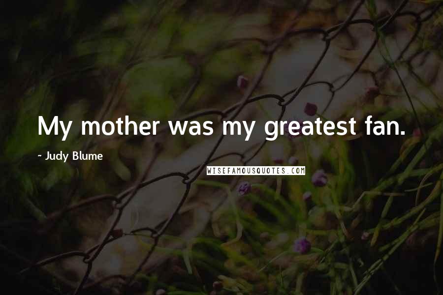 Judy Blume Quotes: My mother was my greatest fan.