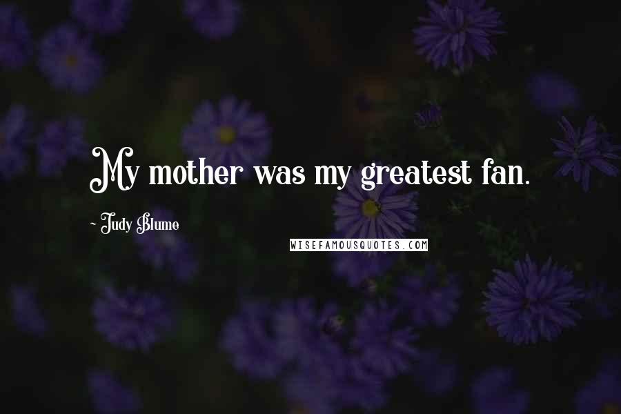 Judy Blume Quotes: My mother was my greatest fan.