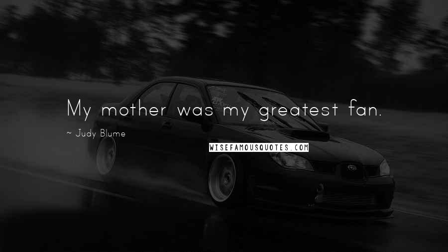 Judy Blume Quotes: My mother was my greatest fan.